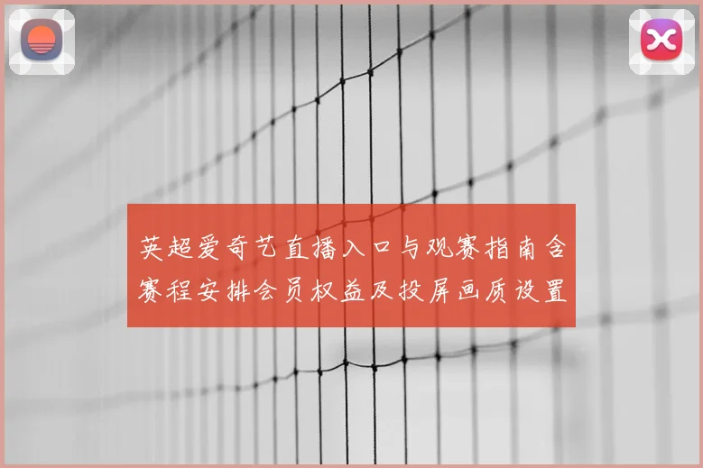 英超爱奇艺直播入口与观赛指南含赛程安排会员权益及投屏画质设置