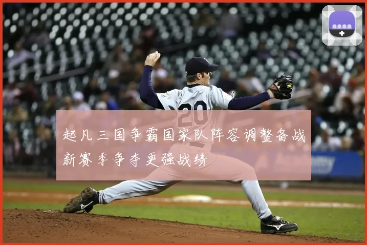 起凡三国争霸国家队阵容调整备战新赛季争夺更强战绩