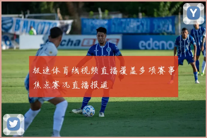 极速体育线视频直播覆盖多项赛事焦点赛况直播报道