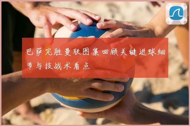 巴萨完胜曼联图集回顾关键进球细节与技战术看点