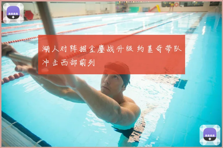 湖人对阵掘金鏖战升级 约基奇带队冲击西部前列