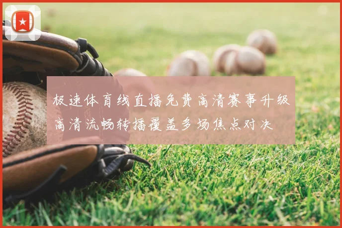 极速体育线直播免费高清赛事升级高清流畅转播覆盖多场焦点对决