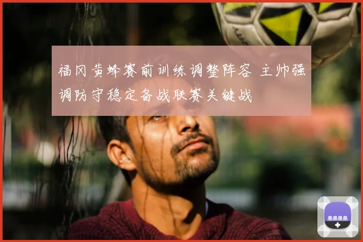 福冈黄蜂赛前训练调整阵容 主帅强调防守稳定备战联赛关键战