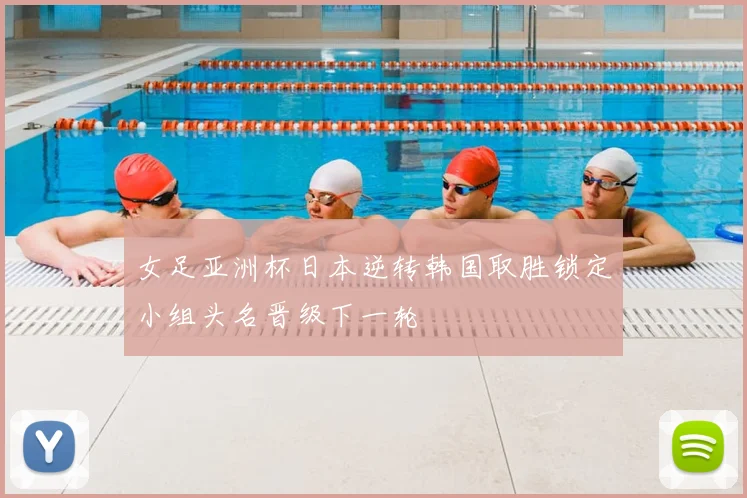 女足亚洲杯日本逆转韩国取胜锁定小组头名晋级下一轮