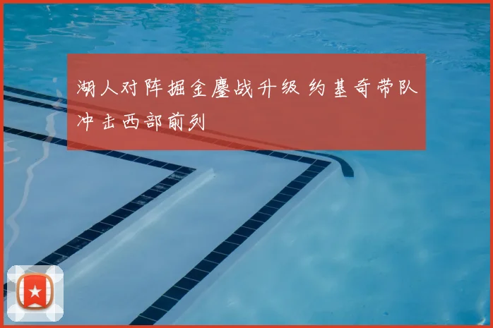 湖人对阵掘金鏖战升级 约基奇带队冲击西部前列