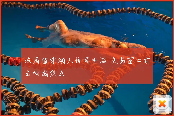 浓眉留守湖人传闻升温 交易窗口前去向成焦点