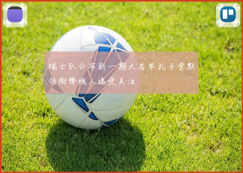 瑞士队公布新一期大名单扎卡索默领衔锋线人选受关注