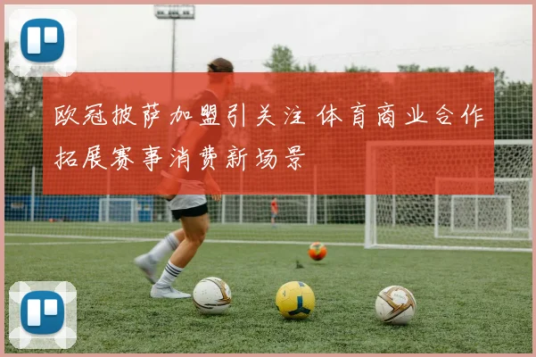 欧冠披萨加盟引关注 体育商业合作拓展赛事消费新场景
