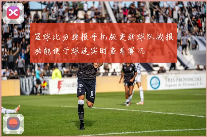 篮球比分捷报手机版更新球队战报功能便于球迷实时查看赛况
