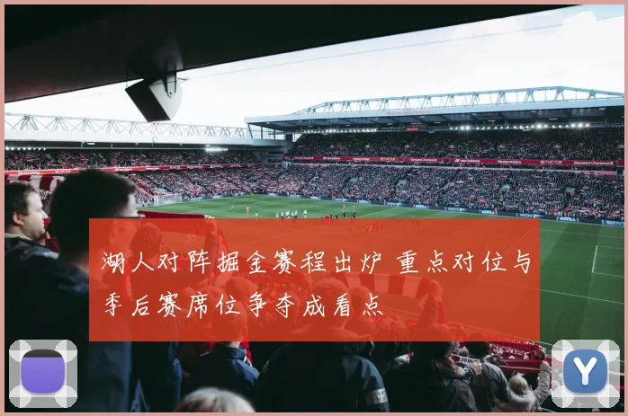 湖人对阵掘金赛程出炉 重点对位与季后赛席位争夺成看点