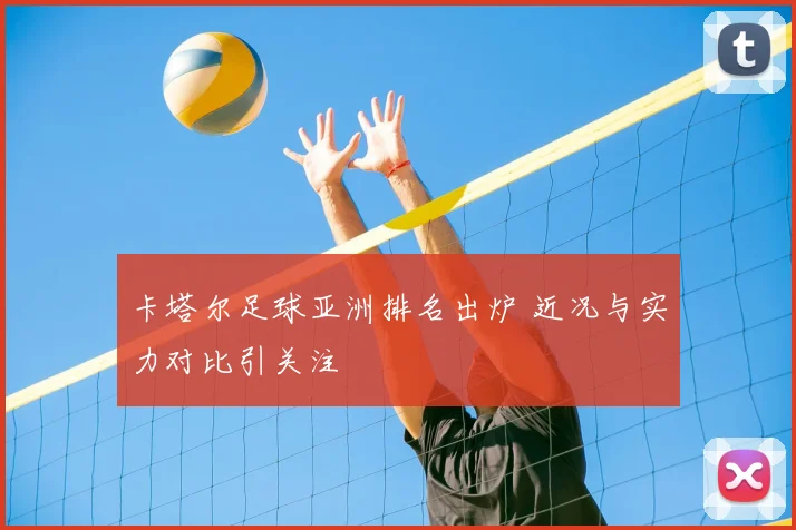卡塔尔足球亚洲排名出炉 近况与实力对比引关注