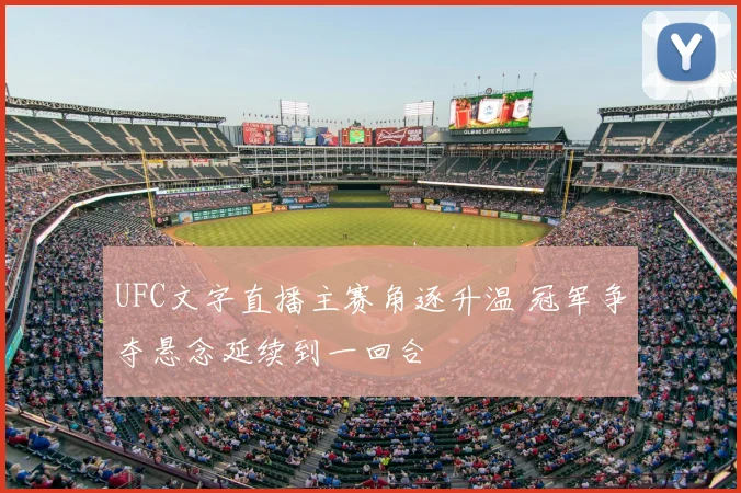 UFC文字直播主赛角逐升温 冠军争夺悬念延续到一回合
