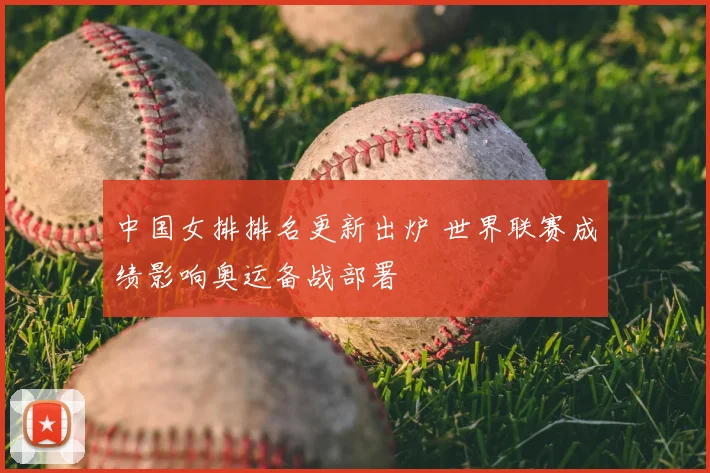 中国女排排名更新出炉 世界联赛成绩影响奥运备战部署