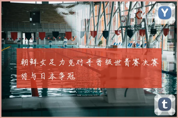 朝鲜女足力克对手晋级世青赛决赛将与日本争冠