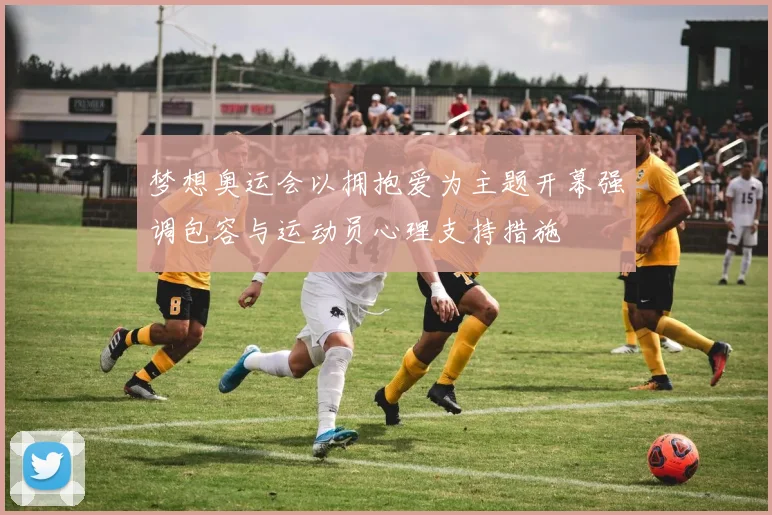 梦想奥运会以拥抱爱为主题开幕强调包容与运动员心理支持措施