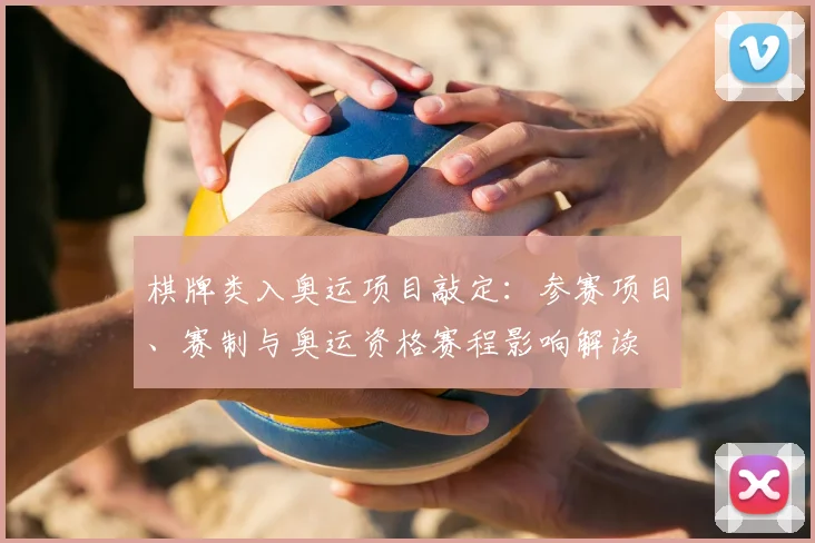 棋牌类入奥运项目敲定:参赛项目、赛制与奥运资格赛程影响解读