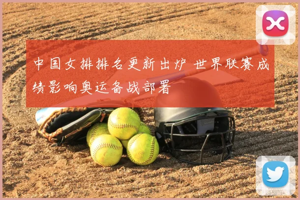 中国女排排名更新出炉 世界联赛成绩影响奥运备战部署