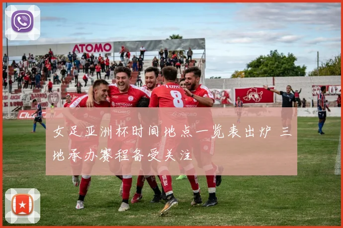 女足亚洲杯时间地点一览表出炉 三地承办赛程备受关注