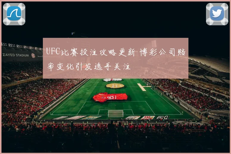 UFC比赛投注攻略更新 博彩公司赔率变化引发选手关注