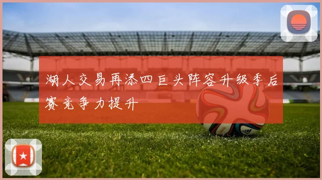 湖人交易再添四巨头阵容升级季后赛竞争力提升