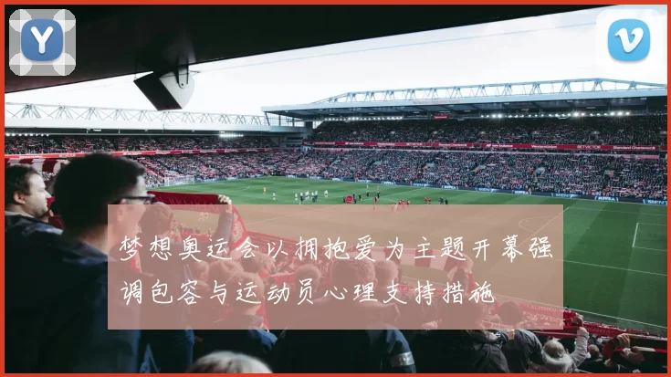 梦想奥运会以拥抱爱为主题开幕强调包容与运动员心理支持措施