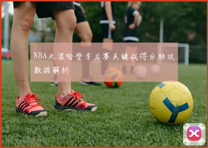 NBA大湿哈登季后赛关键战得分助攻数据解析