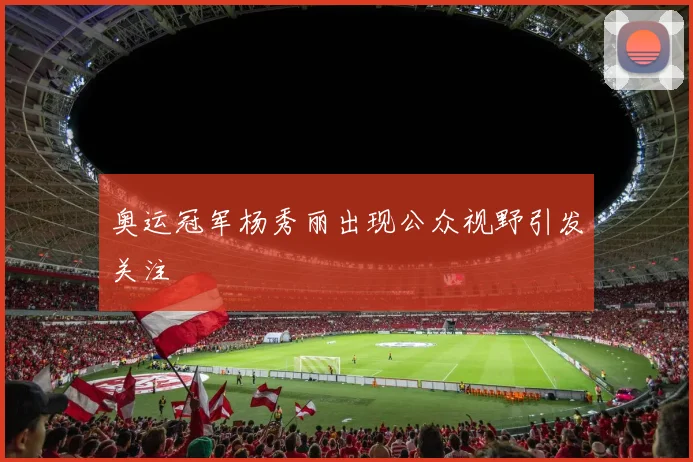 奥运冠军杨秀丽出现公众视野引发关注