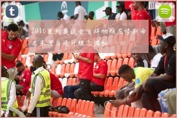 2016里约奥运会吉祥物维尼修斯命名来源与设计理念揭秘