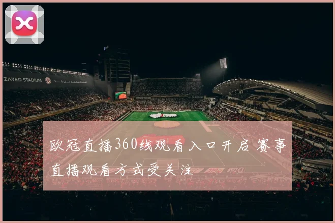 欧冠直播360线观看入口开启 赛事直播观看方式受关注