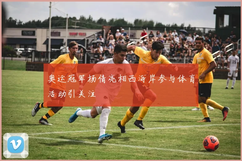 奥运冠军杨倩亮相西海岸参与体育活动引关注