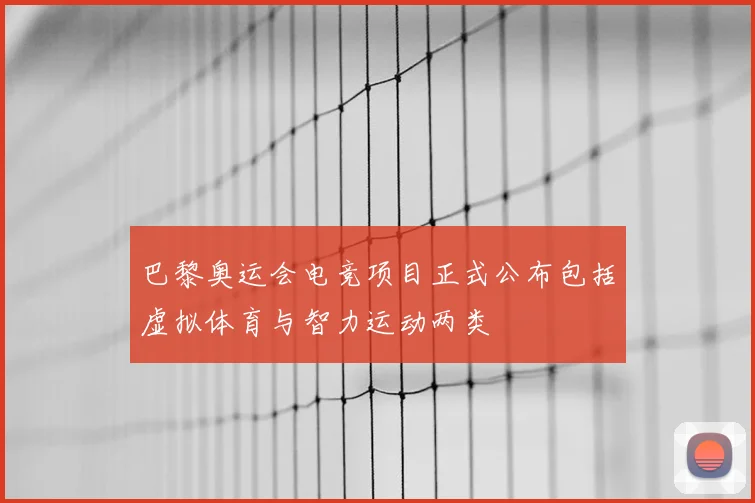 巴黎奥运会电竞项目正式公布包括虚拟体育与智力运动两类