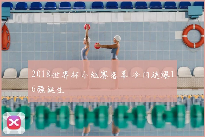 2018世界杯小组赛落幕 冷门迭爆16强诞生