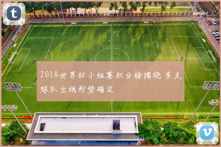 2018世界杯小组赛积分榜揭晓 多支球队出线形势确定