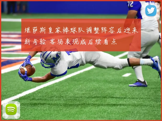 堪萨斯皇家棒球队调整阵容后迎来新考验 客场表现成后续看点