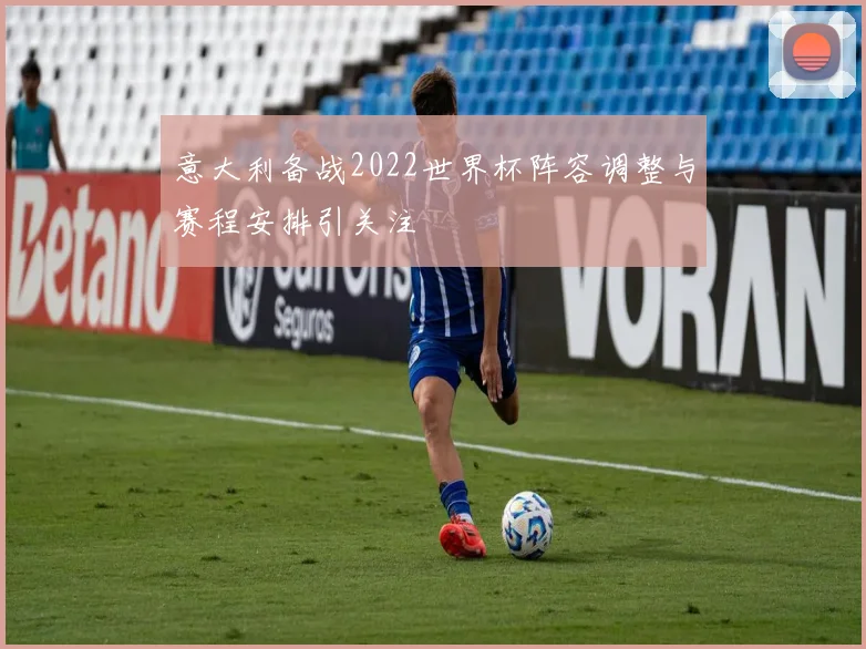 意大利备战2022世界杯阵容调整与赛程安排引关注