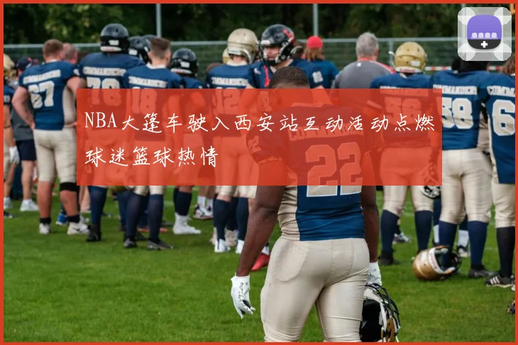 NBA大篷车驶入西安站互动活动点燃球迷篮球热情