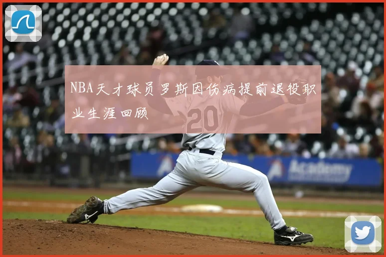 NBA天才球员罗斯因伤病提前退役职业生涯回顾