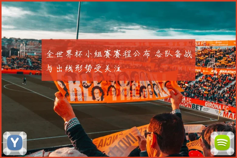 全世界杯小组赛赛程公布 各队备战与出线形势受关注