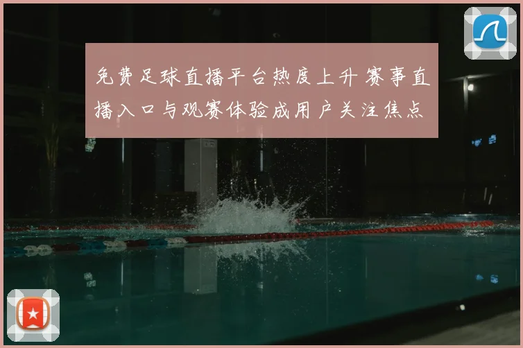 免费足球直播平台热度上升 赛事直播入口与观赛体验成用户关注焦点