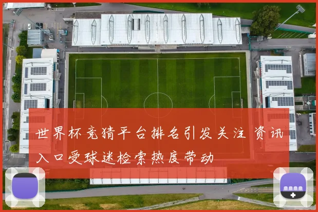 世界杯竞猜平台排名引发关注 资讯入口受球迷检索热度带动