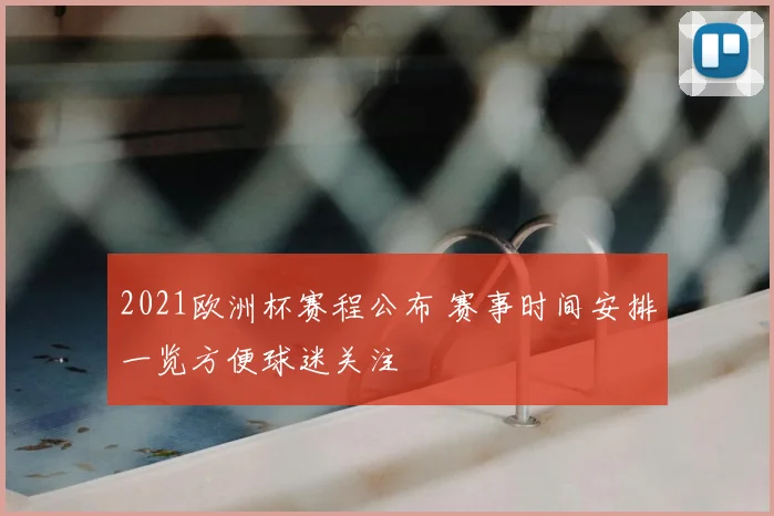2021欧洲杯赛程公布 赛事时间安排一览方便球迷关注
