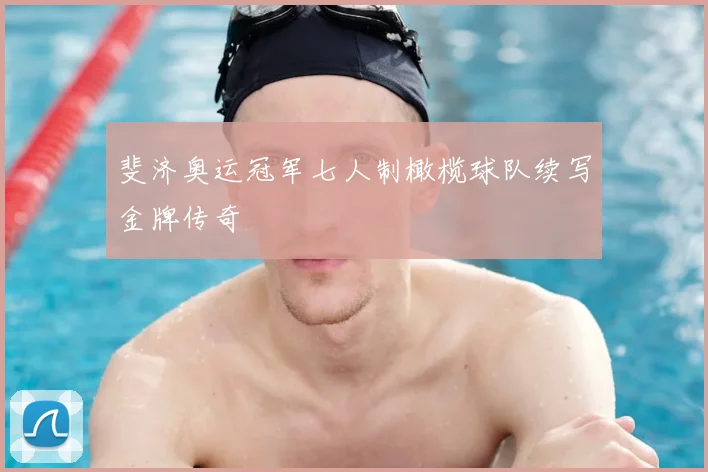斐济奥运冠军七人制橄榄球队续写金牌传奇