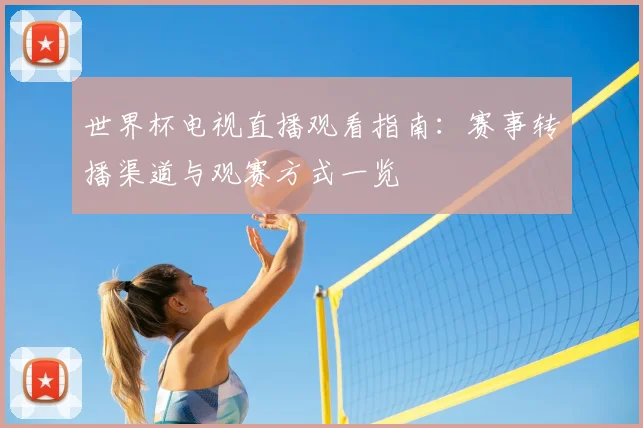 世界杯电视直播观看指南：赛事转播渠道与观赛方式一览