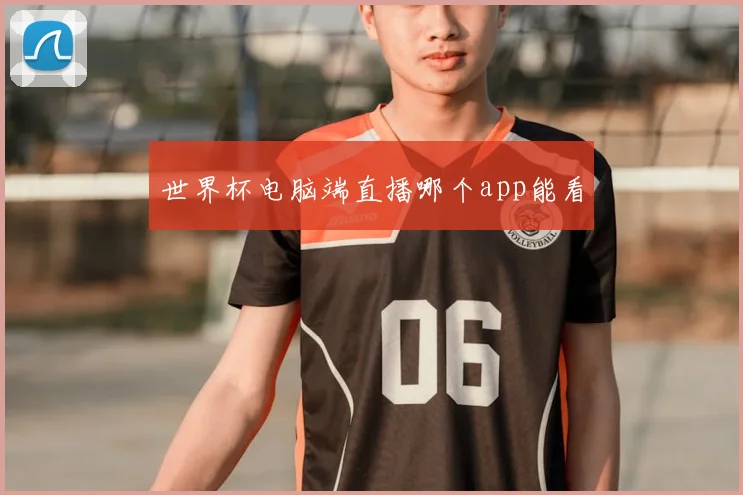 世界杯电脑端直播哪个app能看
