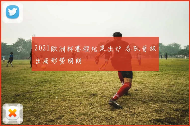 2021欧洲杯赛程结果出炉 各队晋级出局形势明朗