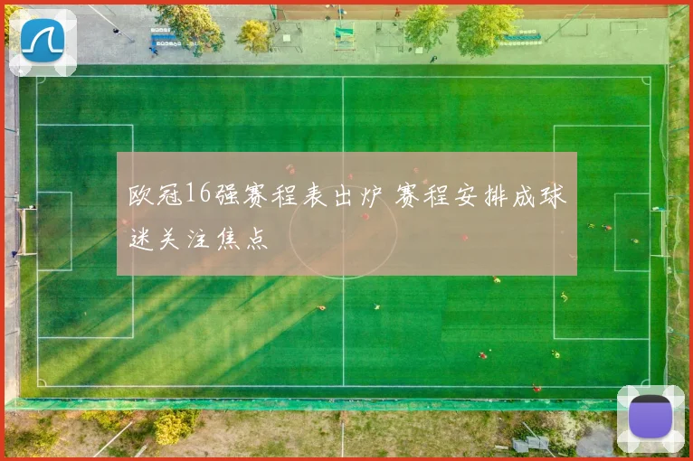 欧冠16强赛程表出炉 赛程安排成球迷关注焦点
