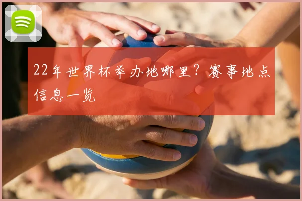22年世界杯举办地哪里？赛事地点信息一览