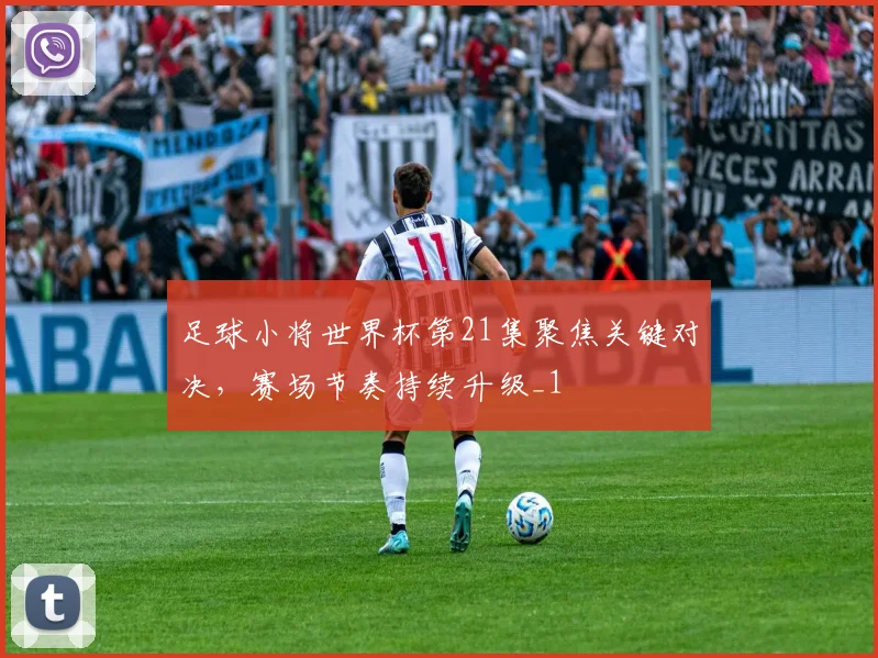 足球小将世界杯第21集聚焦关键对决，赛场节奏持续升级_1