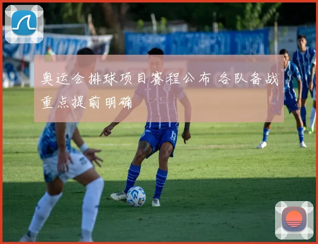 奥运会排球项目赛程公布 各队备战重点提前明确