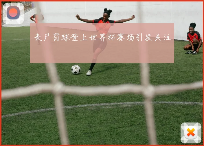 丧尸罚球登上世界杯赛场引发关注